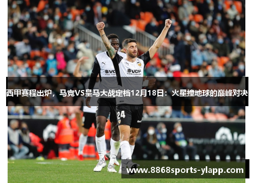 西甲赛程出炉，马竞VS皇马大战定档12月18日：火星撞地球的巅峰对决