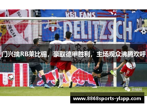 门兴擒RB莱比锡，豪取德甲胜利，主场观众沸腾欢呼