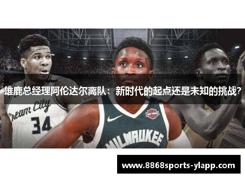 雄鹿总经理阿伦达尔离队：新时代的起点还是未知的挑战？