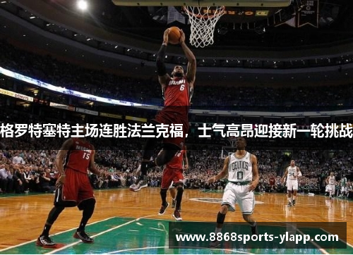 格罗特塞特主场连胜法兰克福，士气高昂迎接新一轮挑战