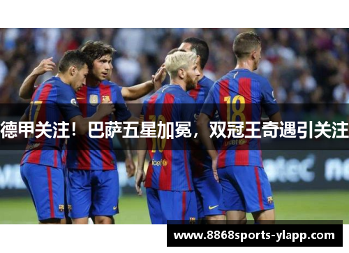德甲关注！巴萨五星加冕，双冠王奇遇引关注