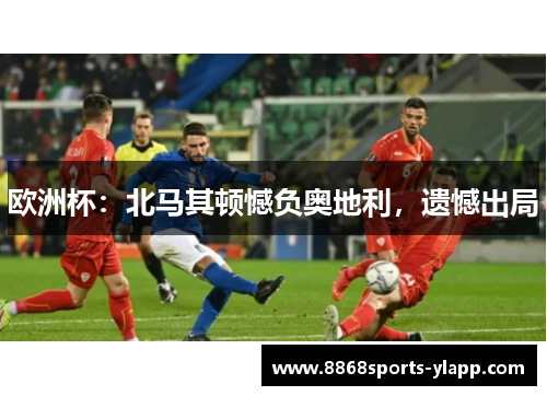 欧洲杯：北马其顿憾负奥地利，遗憾出局