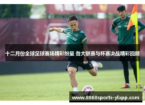 十二月份全球足球赛场精彩纷呈 各大联赛与杯赛决战精彩回顾