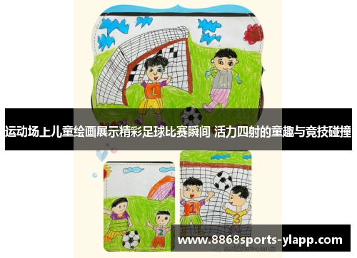 运动场上儿童绘画展示精彩足球比赛瞬间 活力四射的童趣与竞技碰撞