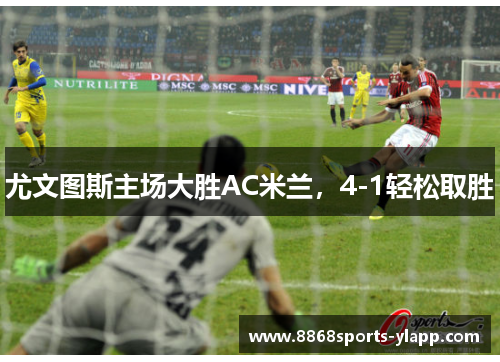 尤文图斯主场大胜AC米兰，4-1轻松取胜