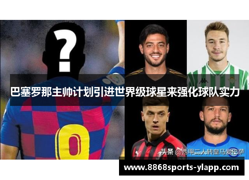 巴塞罗那主帅计划引进世界级球星来强化球队实力