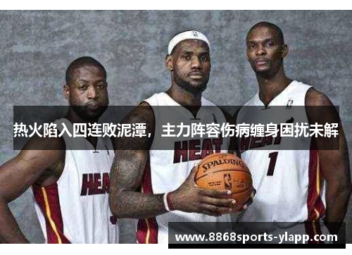 热火陷入四连败泥潭，主力阵容伤病缠身困扰未解