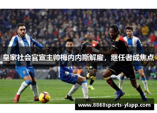 皇家社会官宣主帅梅内内斯解雇，继任者成焦点