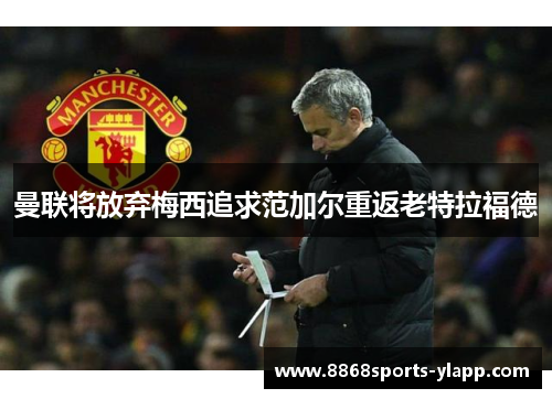 曼联将放弃梅西追求范加尔重返老特拉福德