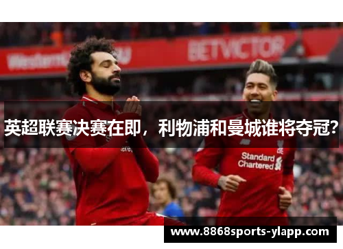 英超联赛决赛在即，利物浦和曼城谁将夺冠？