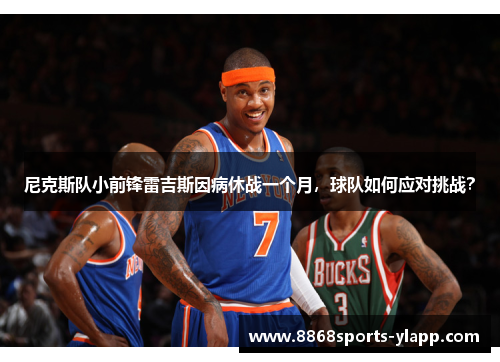 尼克斯队小前锋雷吉斯因病休战一个月，球队如何应对挑战？