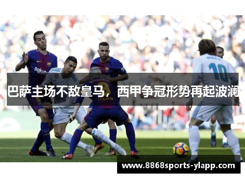 巴萨主场不敌皇马，西甲争冠形势再起波澜