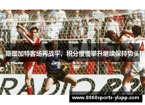 斯图加特客场再战平，积分慢慢攀升继续保持势头