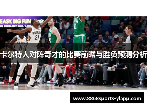 卡尔特人对阵奇才的比赛前瞻与胜负预测分析