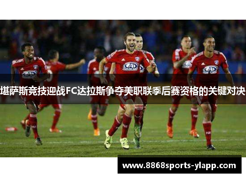 堪萨斯竞技迎战FC达拉斯争夺美职联季后赛资格的关键对决