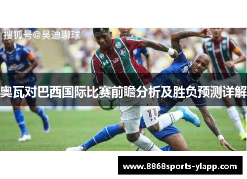 奥瓦对巴西国际比赛前瞻分析及胜负预测详解