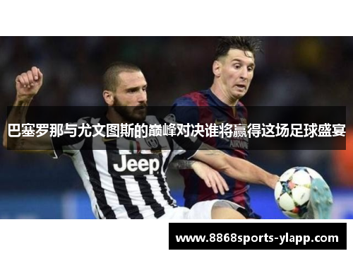 巴塞罗那与尤文图斯的巅峰对决谁将赢得这场足球盛宴