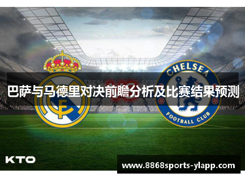 巴萨与马德里对决前瞻分析及比赛结果预测