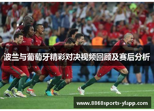 波兰与葡萄牙精彩对决视频回顾及赛后分析