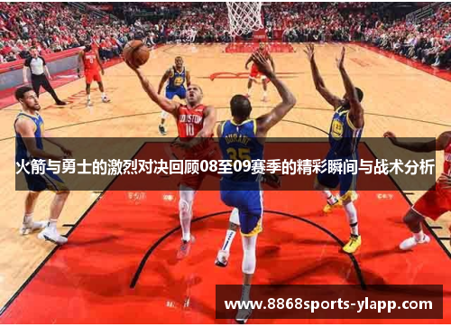 火箭与勇士的激烈对决回顾08至09赛季的精彩瞬间与战术分析
