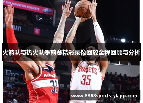 火箭队与热火队季前赛精彩录像回放全程回顾与分析