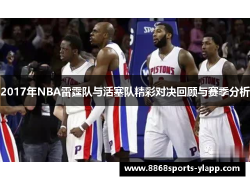 2017年NBA雷霆队与活塞队精彩对决回顾与赛季分析