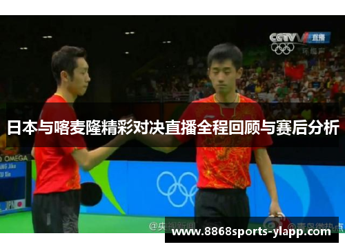 日本与喀麦隆精彩对决直播全程回顾与赛后分析