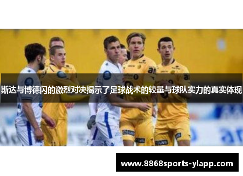 斯达与博德闪的激烈对决揭示了足球战术的较量与球队实力的真实体现
